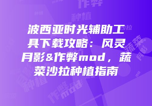 波西亚时光辅助工具下载攻略：风灵月影&作弊mod，蔬菜沙拉种植指南
