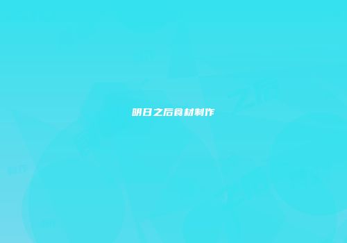明日之后食材制作