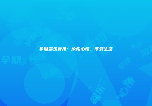 孕期娱乐安排：放松心情，享受生活