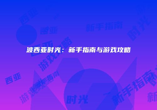 波西亚时光：新手指南与游戏攻略