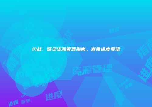 约战：精灵资源管理指南，避免进度受阻