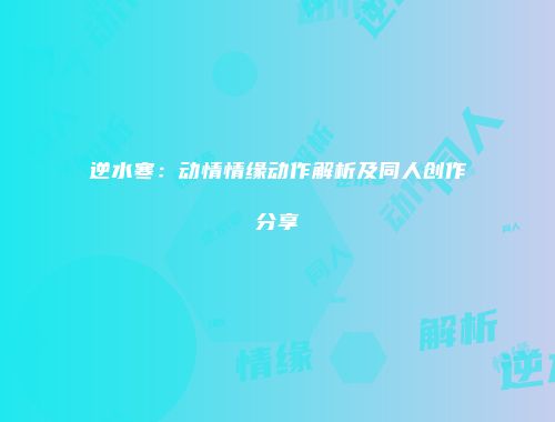 逆水寒：动情情缘动作解析及同人创作分享