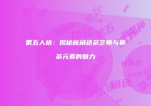 第五人格：揭秘新角色茶艺师与幕茶元素的魅力