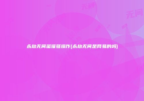 永劫无间蜜獾骚操作(永劫无间是网易的吗)