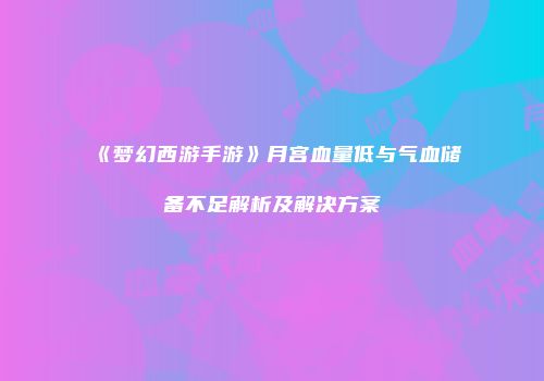 《梦幻西游手游》月宫血量低与气血储备不足解析及解决方案