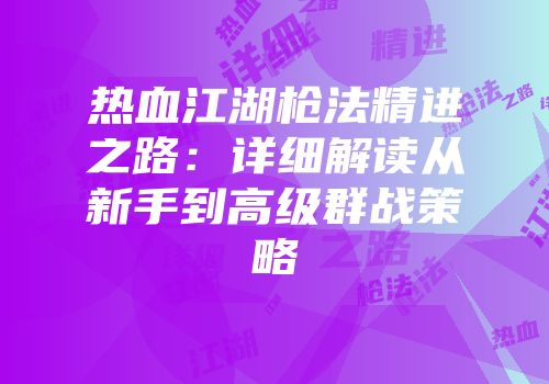热血江湖枪法精进之路:详细解读从新手到高级群战策略