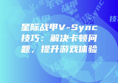 星际战甲V-Sync技巧：解决卡顿问题，提升游戏体验