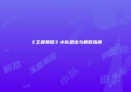 《王者荣耀》小队退出与解散指南