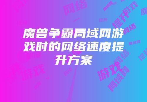 魔兽争霸局域网游戏时的网络速度提升方案