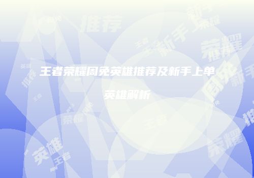 王者荣耀周免英雄推荐及新手上单英雄解析