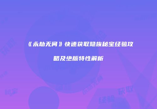 《永劫无间》快速获取隐族秘宝经验攻略及绝版特性解析