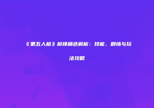 《第五人格》前锋角色解析：技能、剧情与玩法攻略