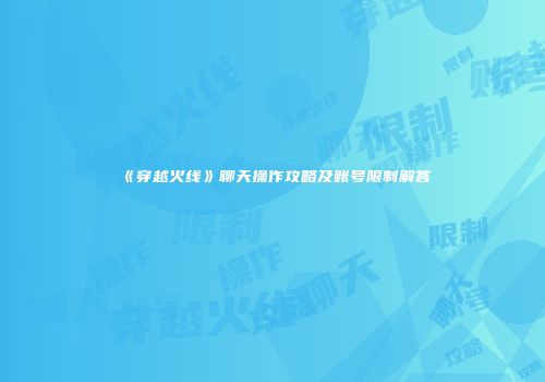 《穿越火线》聊天操作攻略及账号限制解答