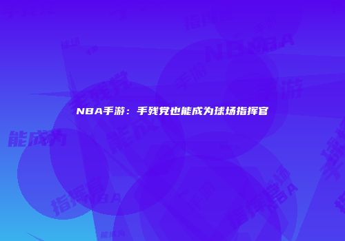NBA手游：手残党也能成为球场指挥官