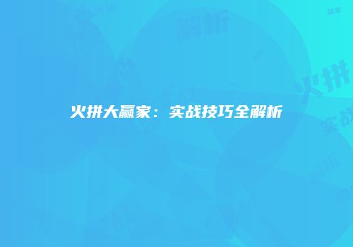 火拼大赢家：实战技巧全解析