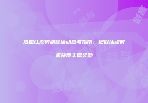 热血江湖转剑客活动参与指南：把握活动时机获得丰厚奖励