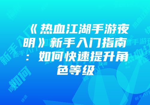 《热血江湖手游夜明》新手入门指南：如何快速提升角色等级