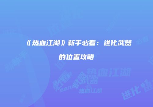 《热血江湖》新手必看：进化武器的位置攻略