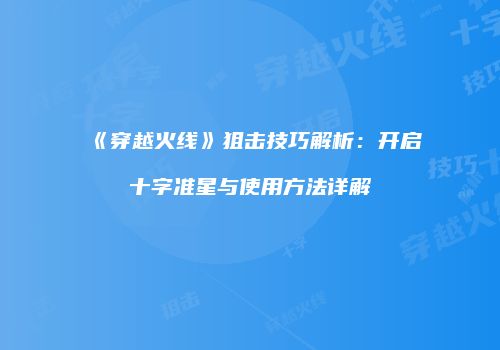 《穿越火线》狙击技巧解析：开启十字准星与使用方法详解