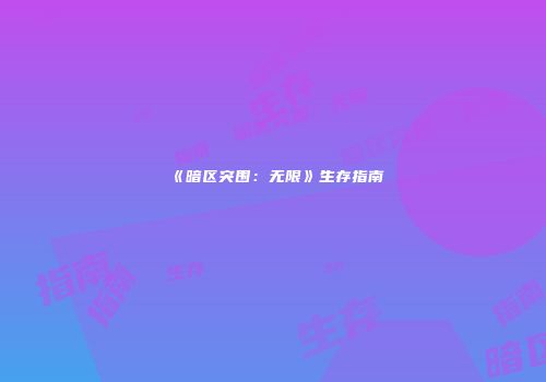 《暗区突围：无限》生存指南