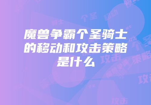 魔兽争霸个圣骑士的移动和攻击策略是什么
