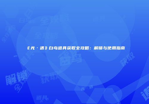 《光·遇》白鸟道具获取全攻略：解锁与使用指南