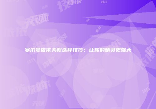 赛尔号依依天赋选择技巧：让你的精灵更强大