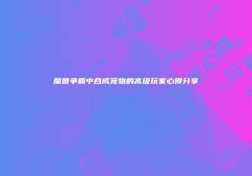 魔兽争霸中合成宠物的高级玩家心得分享