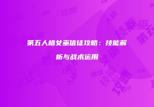 第五人格女巫信徒攻略：技能解析与战术运用