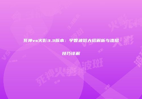死神vs火影3.3版本：宇智波斑大招解析与连招技巧详解