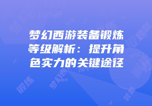 梦幻西游装备锻炼等级解析：提升角色实力的关键途径