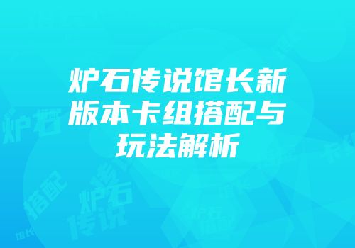 炉石传说馆长新版本卡组搭配与玩法解析