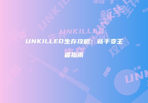 UNKILLED生存攻略：新手变王者指南