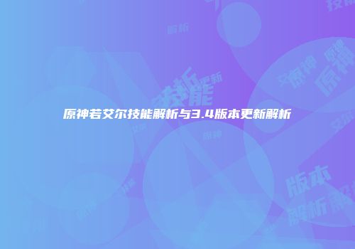 原神若艾尔技能解析与3.4版本更新解析