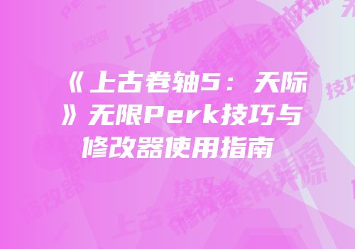 《上古卷轴5：天际》无限Perk技巧与修改器使用指南