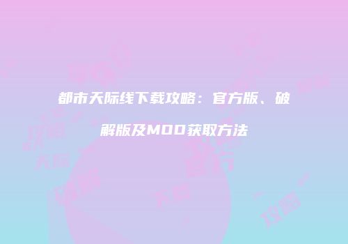 都市天际线下载攻略：官方版、破解版及MOD获取方法