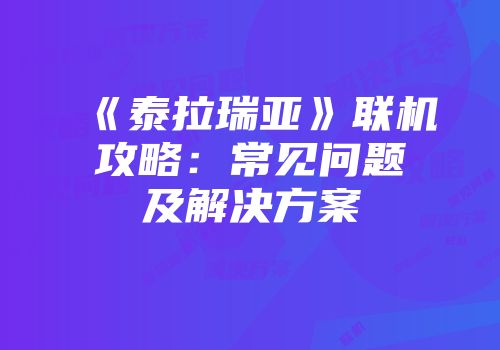 《泰拉瑞亚》联机攻略：常见问题及解决方案