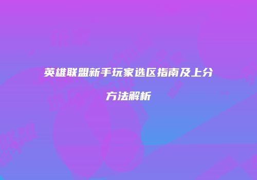 英雄联盟新手玩家选区指南及上分方法解析