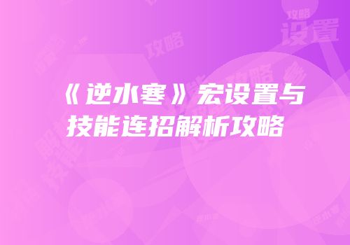 《逆水寒》宏设置与技能连招解析攻略