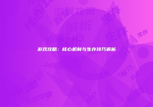 游戏攻略：核心机制与生存技巧解析