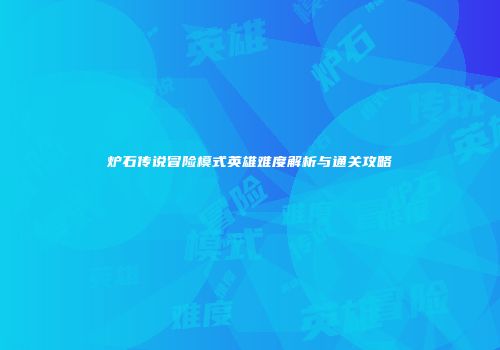 炉石传说冒险模式英雄难度解析与通关攻略