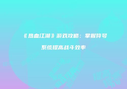 《热血江湖》游戏攻略：掌握符号系统提高战斗效率