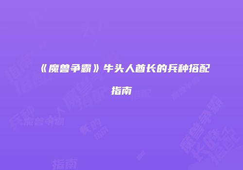 《魔兽争霸》牛头人酋长的兵种搭配指南