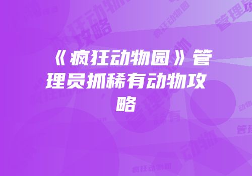 《疯狂动物园》管理员抓稀有动物攻略