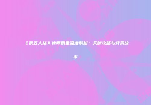 《第五人格》律师角色深度解析：天赋攻略与背景故事
