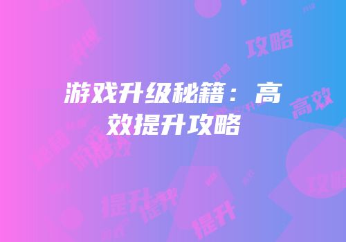 游戏升级秘籍：高效提升攻略