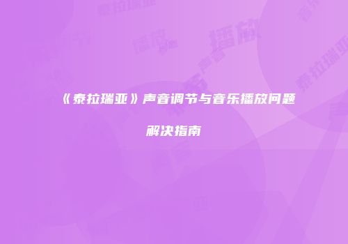 《泰拉瑞亚》声音调节与音乐播放问题解决指南
