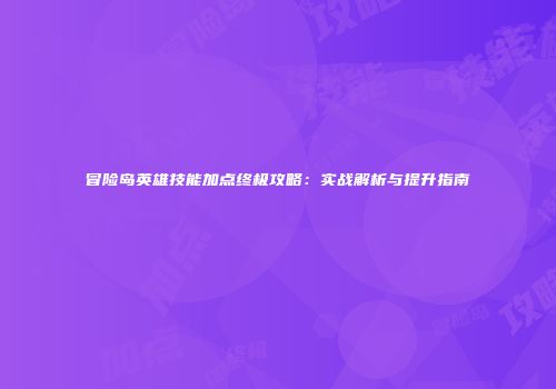 冒险岛英雄技能加点终极攻略：实战解析与提升指南