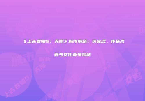 《上古卷轴5：天际》城市解析：英文名、传送代码与文化背景揭秘