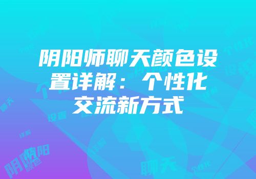 阴阳师聊天颜色设置详解：个性化交流新方式